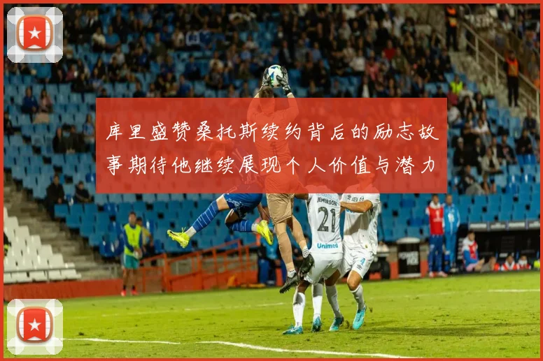 库里盛赞桑托斯续约背后的励志故事期待他继续展现个人价值与潜力