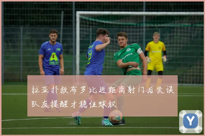 拉亚扑救布罗比近距离射门后失误队友提醒才稳住球权