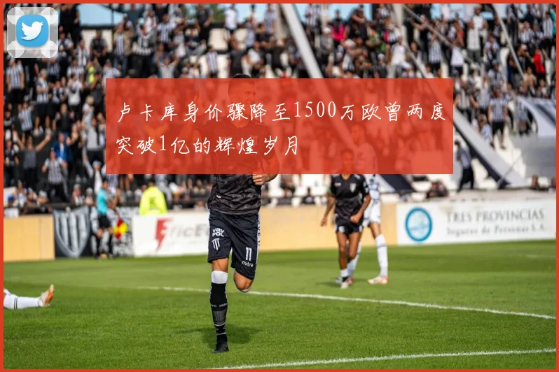 卢卡库身价骤降至1500万欧曾两度突破1亿的辉煌岁月