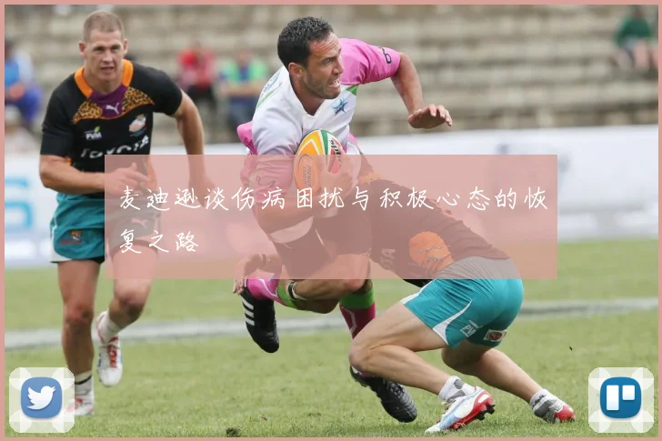 麦迪逊谈伤病困扰与积极心态的恢复之路