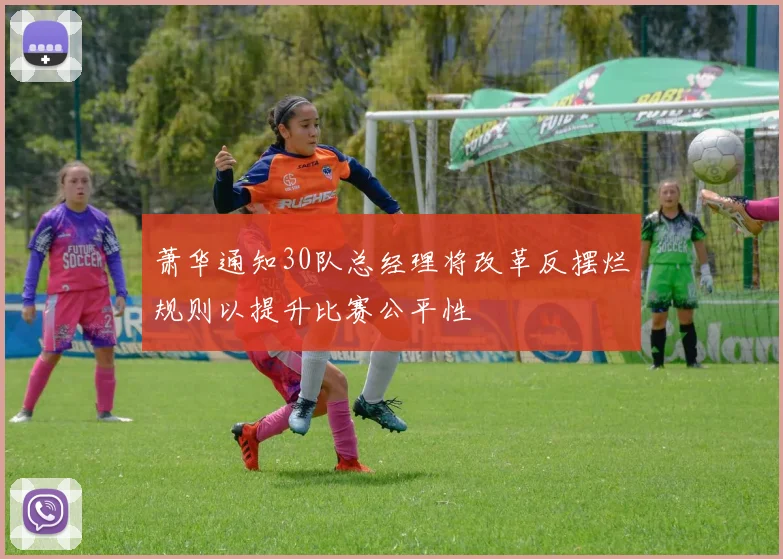萧华通知30队总经理将改革反摆烂规则以提升比赛公平性