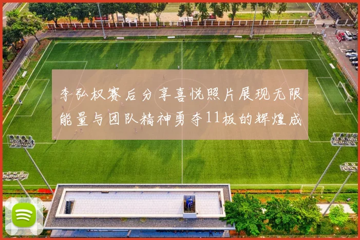 李弘权赛后分享喜悦照片展现无限能量与团队精神勇夺11板的辉煌成就