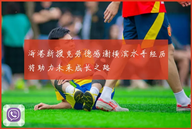 海港新援克劳德感谢横滨水手经历将助力未来成长之路