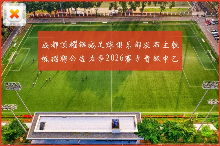 成都顶耀锦城足球俱乐部发布主教练招聘公告力争2026赛季晋级中乙联赛