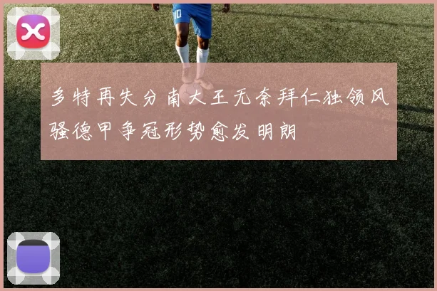 多特再失分南大王无奈拜仁独领风骚德甲争冠形势愈发明朗