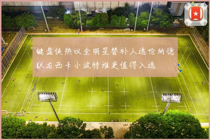键盘侠热议全明星替补人选伦纳德狄龙西卡小波特谁更值得入选