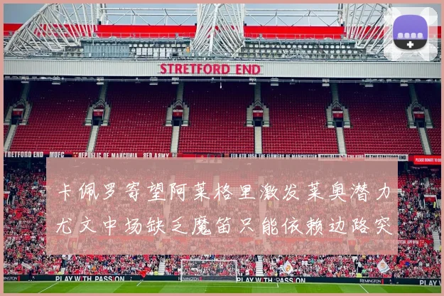 卡佩罗寄望阿莱格里激发莱奥潜力尤文中场缺乏魔笛只能依赖边路突破