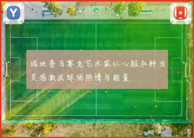 诺坎普马赛克艺术家以心脏和肺为灵感激发球场热情与能量