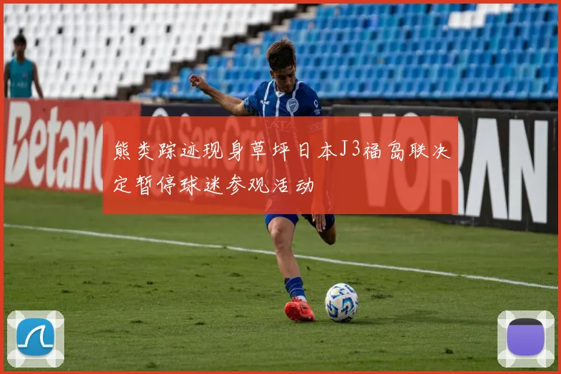 熊类踪迹现身草坪日本J3福岛联决定暂停球迷参观活动