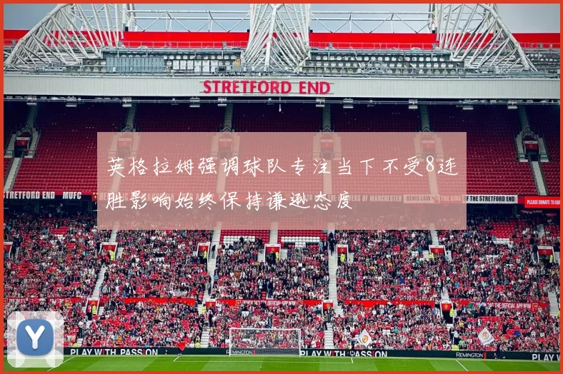 英格拉姆强调球队专注当下不受8连胜影响始终保持谦逊态度