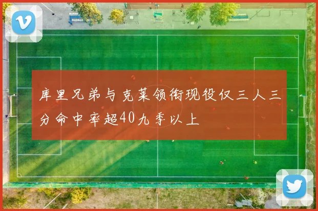 库里兄弟与克莱领衔现役仅三人三分命中率超40九季以上