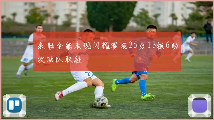 米勒全能表现闪耀赛场25分13板6助攻助队取胜