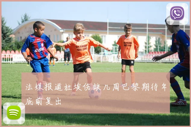法媒报道杜埃伤缺几周巴黎期待年底前复出