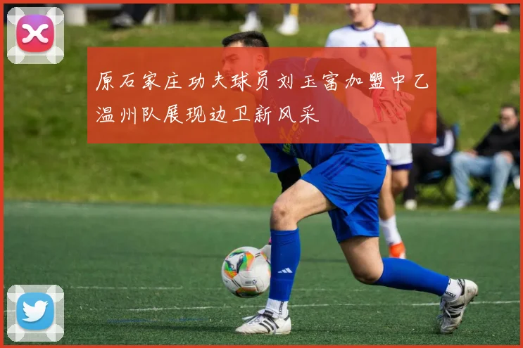原石家庄功夫球员刘玉富加盟中乙温州队展现边卫新风采