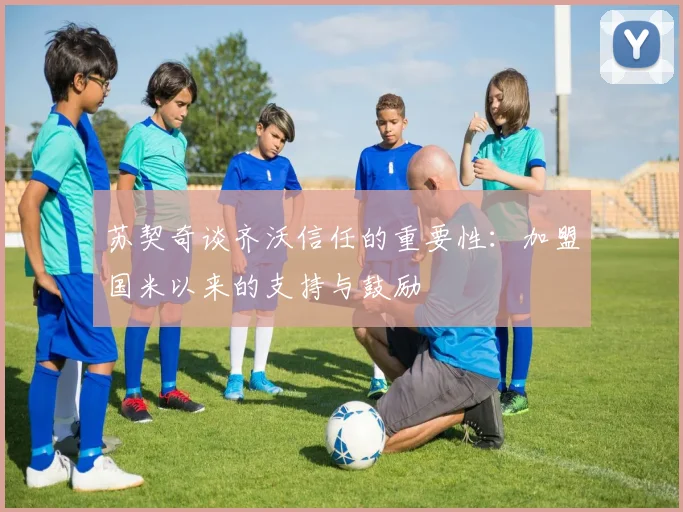 苏契奇谈齐沃信任的重要性：加盟国米以来的支持与鼓励