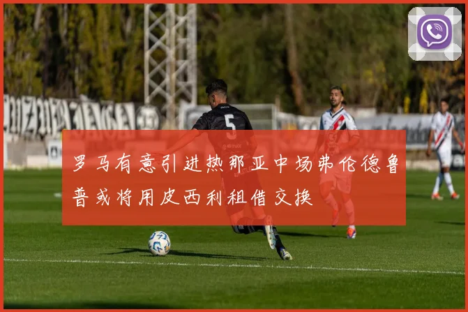 罗马有意引进热那亚中场弗伦德鲁普或将用皮西利租借交换